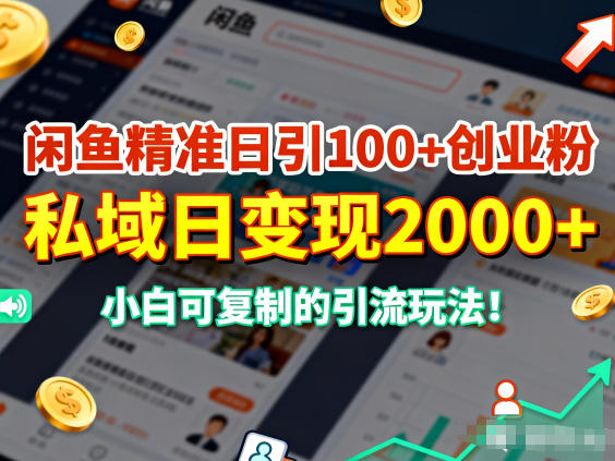 闲鱼精准日引100+创业粉，私域日变现多张，小白可复制的引流玩法-淘秘副业