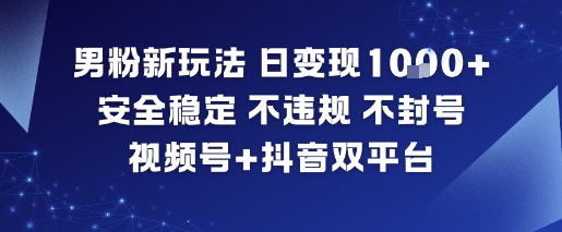 男粉新玩法，日变现多张，安全稳定，不违规，不封号，视频号+抖音双平台-淘秘副业