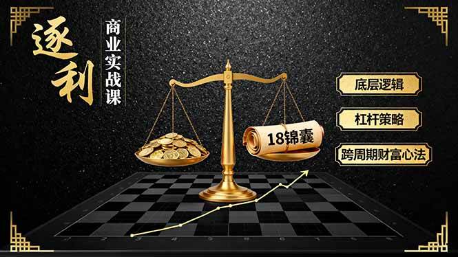 （16753期）《逐 利》商业实战课，底层逻辑、杠杆策略、18锦囊，跨周期财富心法（更新）-淘秘副业