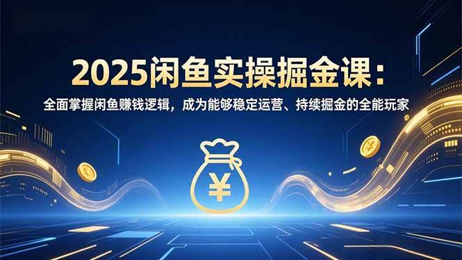 （16976期）2025闲鱼实操掘金课：全面掌握闲鱼賺钱逻辑，成为能够稳定运营、持续掘金的全能玩家-淘秘副业