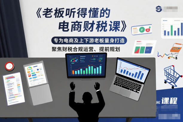 老板听得懂的电商财税课，专为电商及上下游老板量身打造，聚焦财税合规运营、提前规划-淘秘副业
