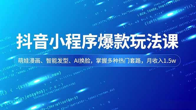 （16799期）抖音小程序爆款玩法课，萌娃漫画、智能发型、AI换脸，掌握多种热门套路，月收入1.5w-淘秘副业