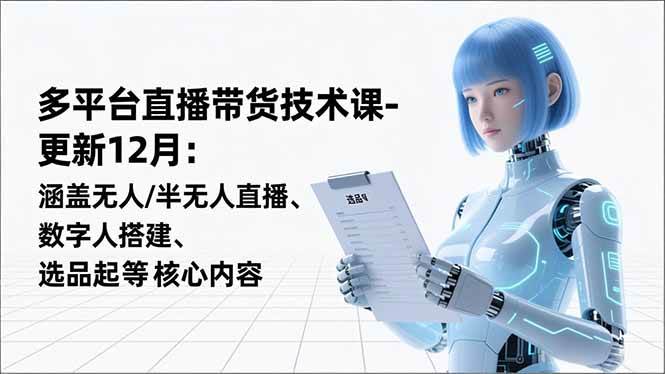 （16895期）平台直播带货技术课-更新12月：涵盖无人/半无人直播、数字人搭建、选品起号等核心内容-淘秘副业