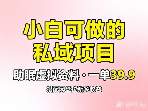 小白可做的私域项目，助眠虚拟资料，一单39.9，搭配网盘拉新多收益-淘秘副业