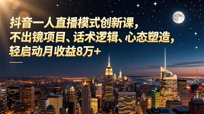 （16750期）抖音一人直播模式创新课，不出镜项目、话术逻辑、心态塑造，轻启动月收益8万+-淘秘副业