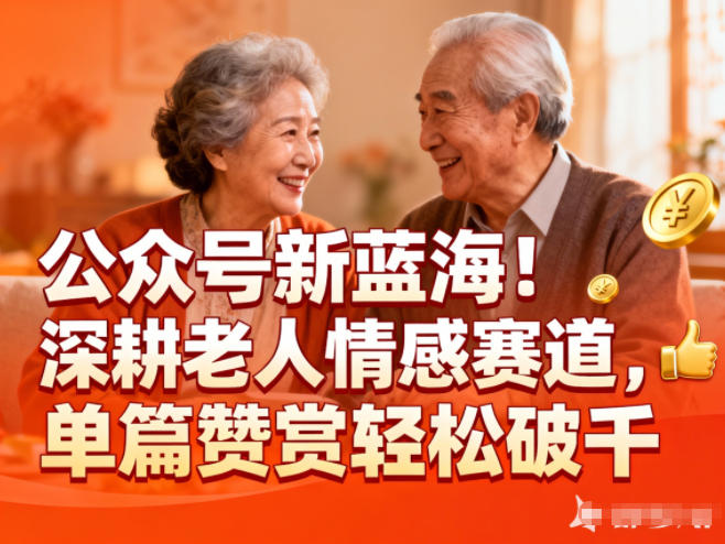 公众号新蓝海！深耕老人情感赛道，单篇赞赏轻松破1k-淘秘副业