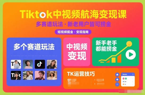 Tiktok中视频航海变现课，多个赛道玩法，新手老手都能在TK中视频捞金-淘秘副业