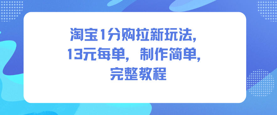 淘宝1分购拉新玩法，13米每单，制作简单，完整教程-淘秘副业