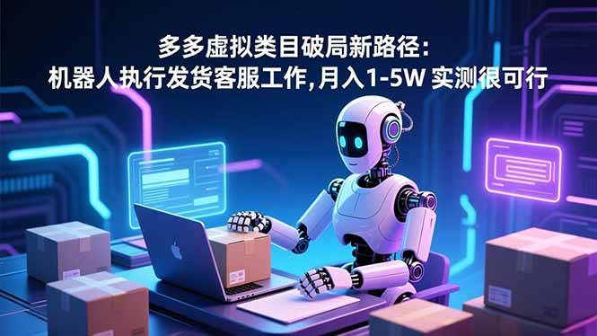 （16806期）多多虚拟类目破局新路径：机器人执行发货客服工作，月入 1-5W 实测很可行-淘秘副业