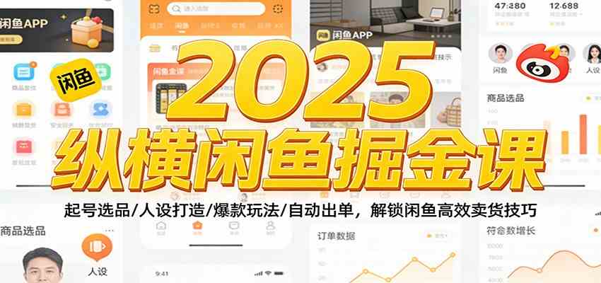 2025纵横闲鱼掘金课：起号选品/人设打造/爆款玩法/自动出单，解锁闲鱼高效卖货技巧-淘秘副业