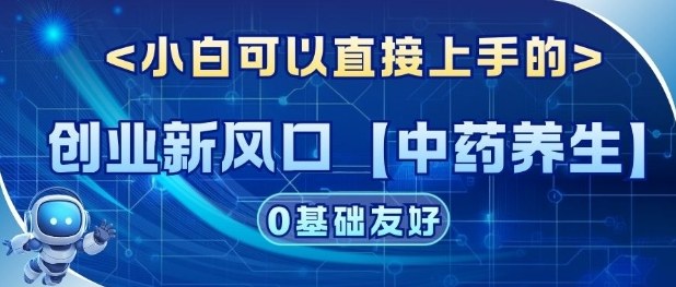 创业新风口【中药养生】赛道，单号月入1W+，小白可做，轻松复制-淘秘副业