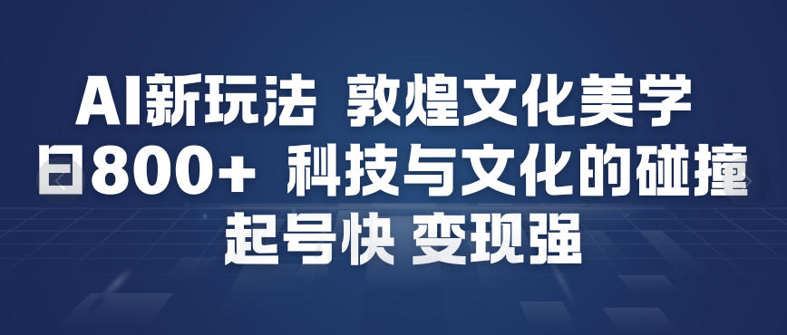 AI新玩法，敦煌文化美学，科技与文化的碰撞，起号快变现强-淘秘副业