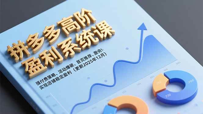 （16843期）拼多多高阶盈利系统课，强付费策略、活动爆破、首页推荐，实现店铺稳定盈利（更新12月）-淘秘副业