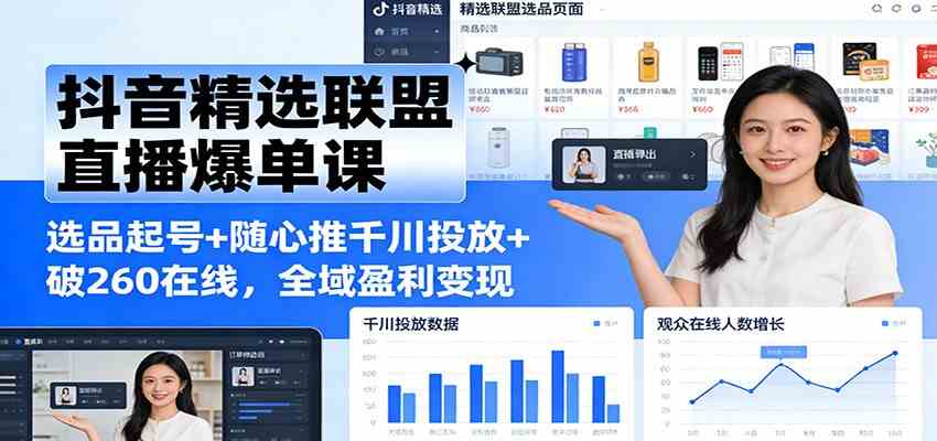 抖音精选联盟直播爆单课：选品起号+随心推千川投放+破260在线，全域盈利变现-淘秘副业