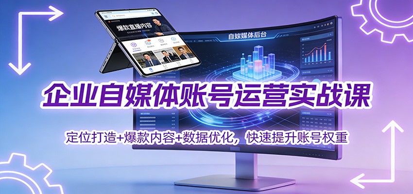 企业自媒体账号运营实战课：定位打造+ 爆款内容+数据优化，快速提升账号权重-淘秘副业