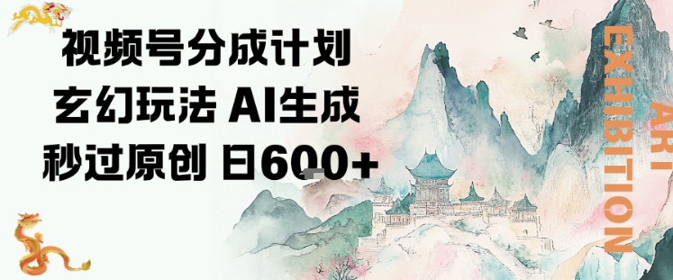 视频号分成计划玄幻玩法，AI生成秒过原创，日入6张-淘秘副业