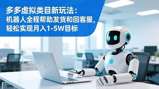 （16721期）多多虚拟类目新玩法：机器人全程帮助发货和回客服，轻松实现月入1-5W目标-淘秘副业