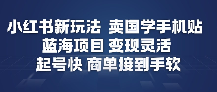 小红书新玩法，卖国学手机贴，蓝海项目，变现灵活，起号快，商单接到手软-淘秘副业