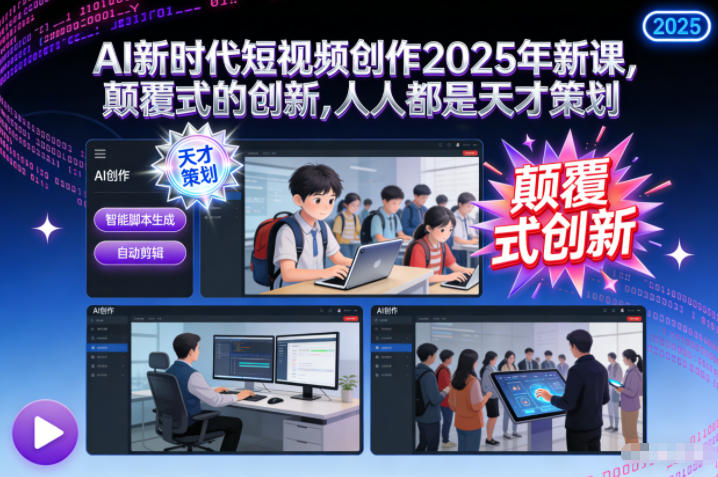 AI新时代短视频创作2025年新课,颠覆式的创新,人人都是天才策划