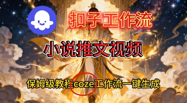 Coze扣子智能体工作流一键生成小说推文视频，保姆级搭建教学-淘秘副业