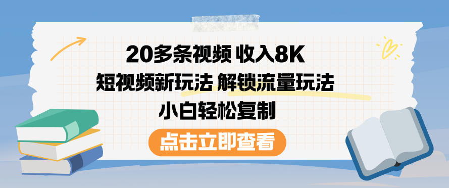 20多条视频收入8K，短视频新玩法，解锁流量玩法，小白轻松复制-淘秘副业