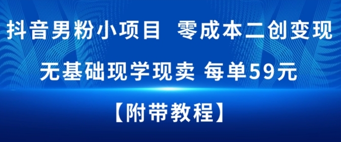 抖音男粉小项目，零成本二创变现，无基础现学现卖，每单59米-淘秘副业