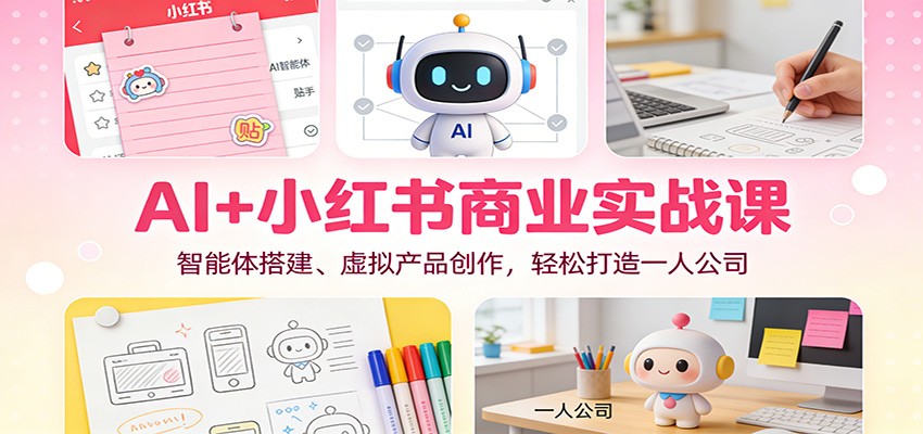 AI+小红书商业实战课：智能体搭建、虚拟产品创作，轻松打造一人公司-淘秘副业