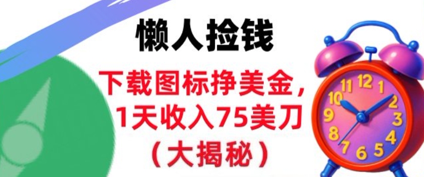 下载图标挣美刀，1天收入75刀，超简单，3分钟学会，长久被动收入-淘秘副业