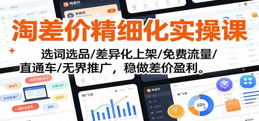 淘差价精细化实操课：选词选品/差异化上架/免费流量/直通车/无界推广，稳做差价盈利-淘秘副业