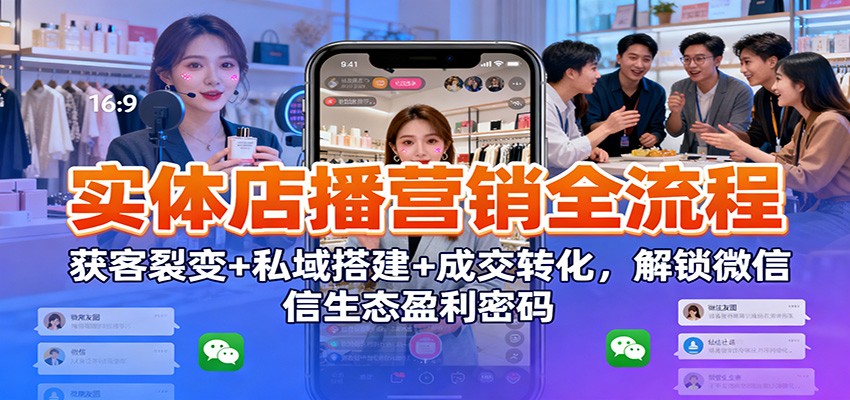 实体店播营销全流程：获客裂变+私域搭建+成交转化，解锁微信生态盈利密码-淘秘副业
