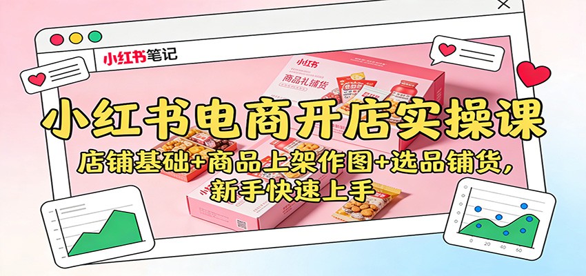 小红书电商开店实操课：店铺基础+商品上架作图+选品铺货，新手快速上手-淘秘副业