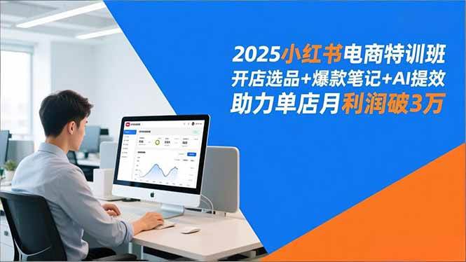 （16902期）2025小红书电商特训班，开店选品+爆款笔记+AI提效，助力单店月利润破3万-淘秘副业