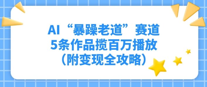 AI“暴躁老道”赛道，5条作品揽百万播放（附变现全攻略）-淘秘副业