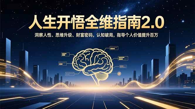 （16898期）人生开悟全维指南2.0：洞察人性、思维升级、财富密码，认知破局，指导个人价值提升百万-淘秘副业
