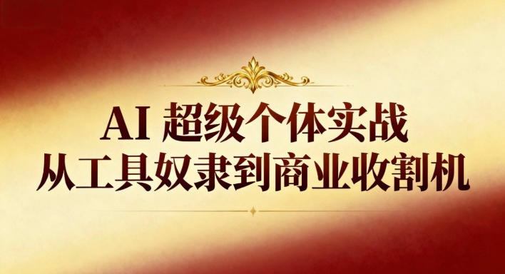 AI超级个体实战：从工具奴隶到商业收割机-淘秘副业