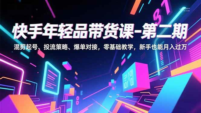 （16901期）快手年轻品带货课-第二期，混剪起号、投流策略、爆单对接，零基础教学，新手也能月入过万-淘秘副业