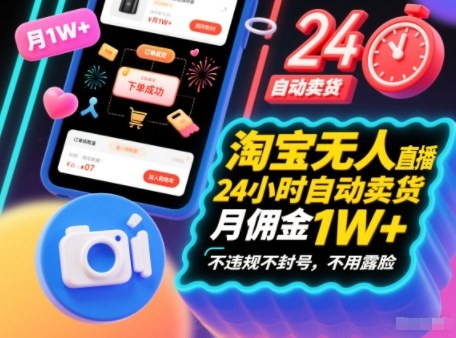淘宝无人直播带货，24小时自动卖货，月佣金1W+，不违规不封号，不用露脸-淘秘副业