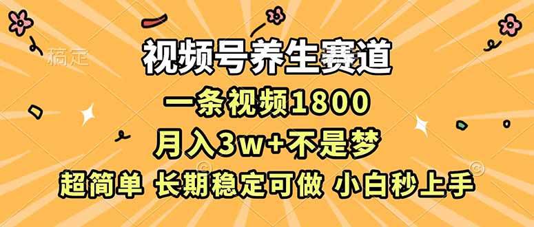 （16913期）视频号养生赛道，一条视频1800，超简单，长期稳定可做，月入3w+不是梦-淘秘副业