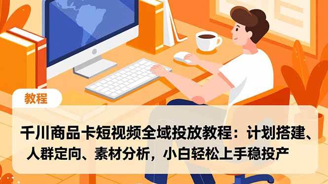 (16851期)千川商品卡短视频全域投放教程:计划搭建、人群定向、素材分析,小白轻松上手稳投产-淘秘副业