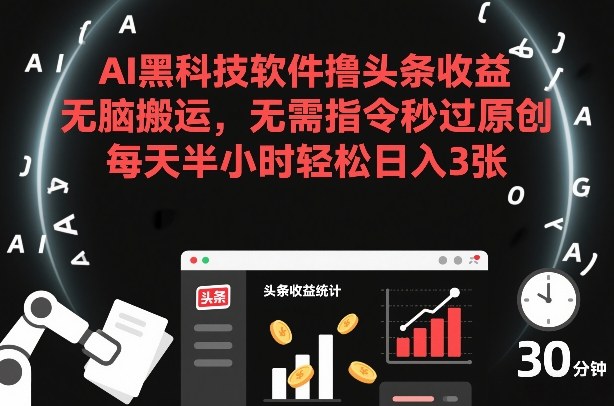 AI黑科技软件撸头条收益，无脑搬运，无需指令秒过原创，每天半小时轻松日入3张【揭秘】-淘秘副业