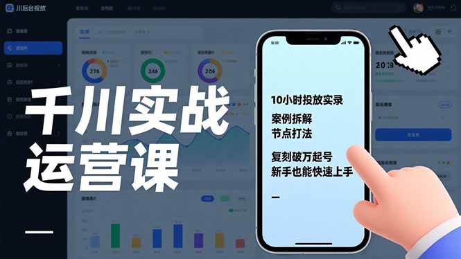 （17022期）千川实战运营课，10小时投放实录、案例拆解、节点打法，复刻破万起号，新手也能快速上手-淘秘副业