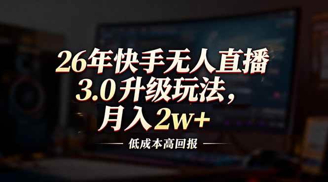 （17159期）26年快手无人直播3.0升级玩法，低成本高回报，月入2w+-淘秘副业