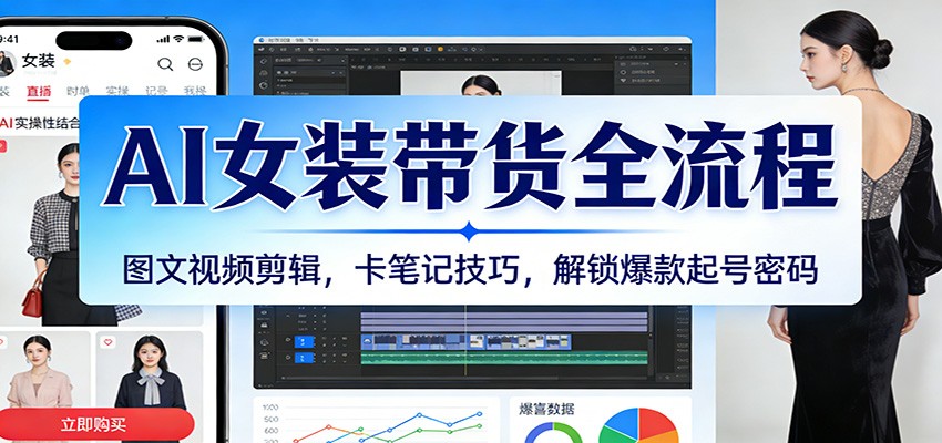 AI女装带货全流程：图文视频剪辑，卡笔记技巧，解锁爆款起号密码-淘秘副业