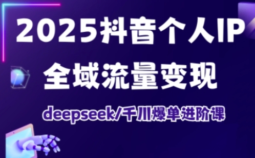抖音个人IP全域流量变现进阶课，deepseek千川爆单进阶课（更新2026）-淘秘副业