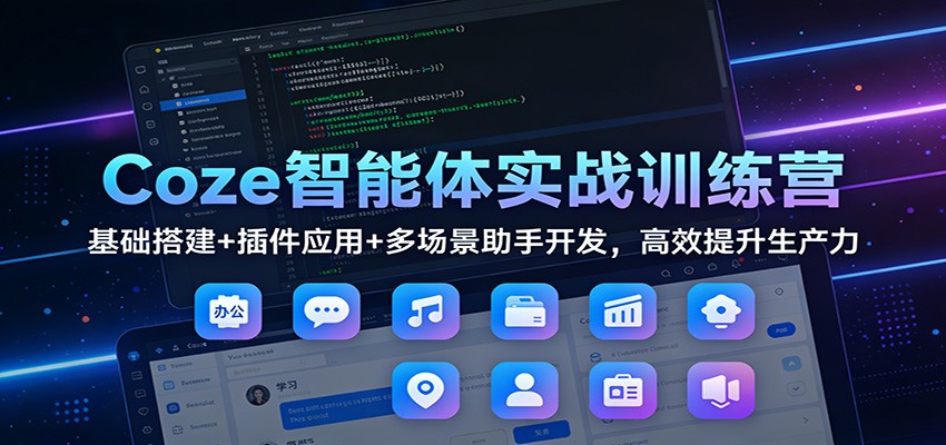 Coze智能体实战训练营：基础搭建+插件应用+多场景助手开发，高效提升生产力-淘秘副业
