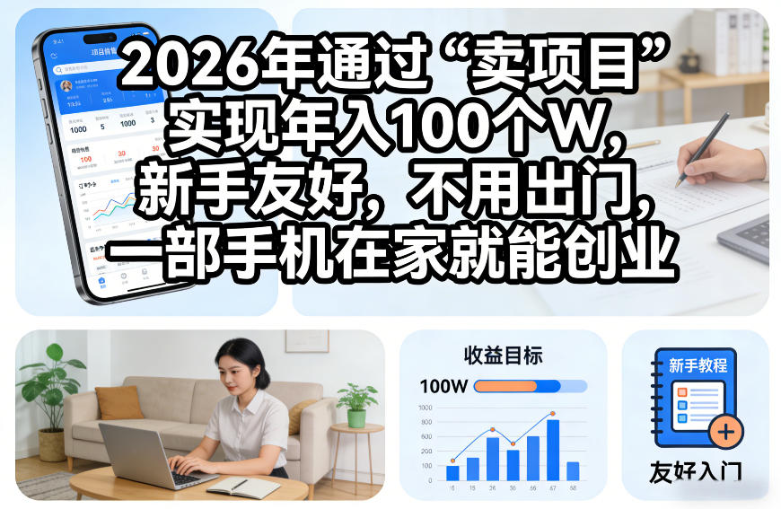 2026年通过“卖项目”实现年入100个W，新手友好，不用出门，一部手机在家就能创业【揭秘】-淘秘副业