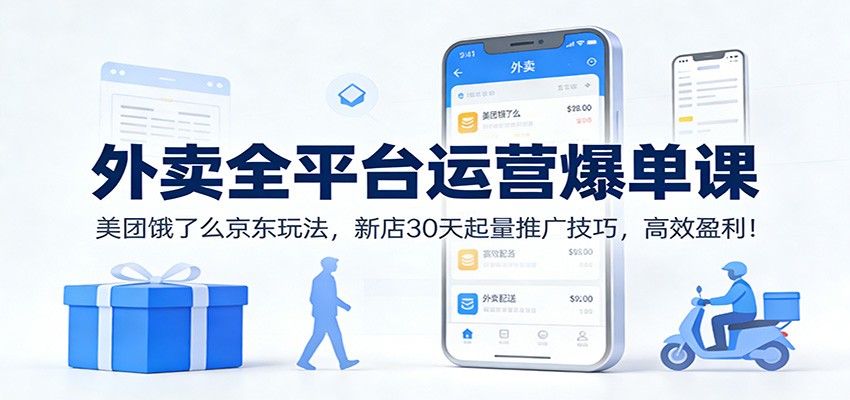 外卖全平台运营爆单课：美团饿了么京东玩法，新店30天起量推广技巧，高效盈利！-淘秘副业