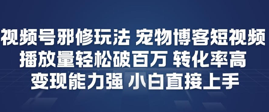 视频号邪修玩法宠物博客短视频，播放量轻松破百万，转化率高，变现能力强，小白直接上手-淘秘副业