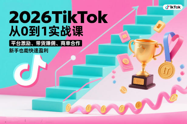 2026TikTok从0到1实战课，平台激励、带货賺佣、商单合作，新手也能快速盈利（3天直播课）-淘秘副业