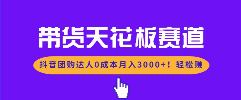 （17052期）带货天花板赛道，抖音团购达人0成本月入3000+!轻松赚-淘秘副业